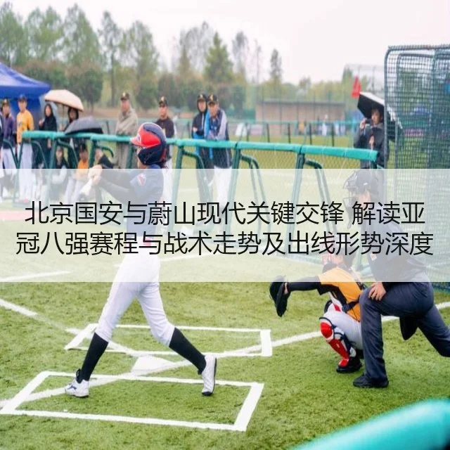 北京国安与蔚山现代关键交锋 解读亚冠八强赛程与战术走势及出线形势深度解析